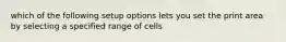 which of the following setup options lets you set the print area by selecting a specified range of cells