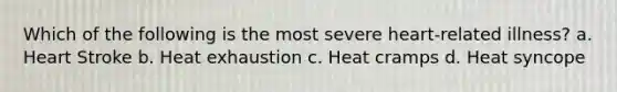 Which of the following is the most severe heart-related illness? a. Heart Stroke b. Heat exhaustion c. Heat cramps d. Heat syncope