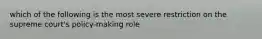 which of the following is the most severe restriction on the supreme court's policy-making role