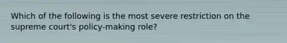 Which of the following is the most severe restriction on the supreme court's policy-making role?