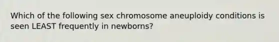 Which of the following sex chromosome aneuploidy conditions is seen LEAST frequently in newborns?