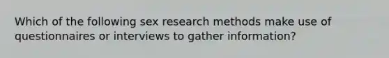 Which of the following sex research methods make use of questionnaires or interviews to gather information?