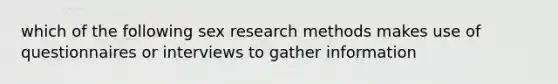 which of the following sex research methods makes use of questionnaires or interviews to gather information