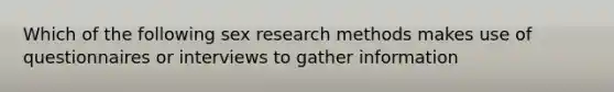 Which of the following sex research methods makes use of questionnaires or interviews to gather information