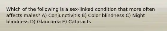 Which of the following is a sex-linked condition that more often affects males? A) Conjunctivitis B) Color blindness C) Night blindness D) Glaucoma E) Cataracts