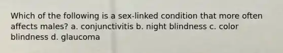 Which of the following is a sex-linked condition that more often affects males? a. conjunctivitis b. night blindness c. color blindness d. glaucoma