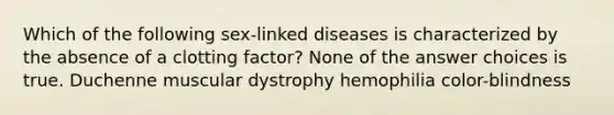 Which of the following sex-linked diseases is characterized by the absence of a clotting factor? None of the answer choices is true. Duchenne muscular dystrophy hemophilia color-blindness