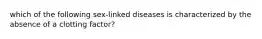 which of the following sex-linked diseases is characterized by the absence of a clotting factor?