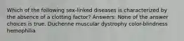 Which of the following sex-linked diseases is characterized by the absence of a clotting factor? Answers: None of the answer choices is true. Duchenne muscular dystrophy color-blindness hemophilia