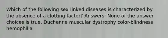 Which of the following sex-linked diseases is characterized by the absence of a clotting factor? Answers: None of the answer choices is true. Duchenne muscular dystrophy color-blindness hemophilia