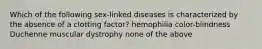 Which of the following sex-linked diseases is characterized by the absence of a clotting factor? hemophilia color-blindness Duchenne muscular dystrophy none of the above