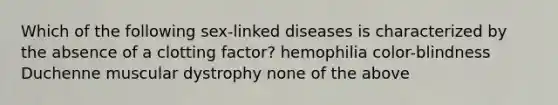 Which of the following sex-linked diseases is characterized by the absence of a clotting factor? hemophilia color-blindness Duchenne muscular dystrophy none of the above