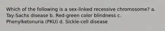 Which of the following is a sex-linked recessive chromosome? a. Tay-Sachs disease b. Red-green color blindness c. Phenylketonuria (PKU) d. Sickle-cell disease