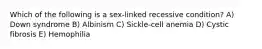 Which of the following is a sex-linked recessive condition? A) Down syndrome B) Albinism C) Sickle-cell anemia D) Cystic fibrosis E) Hemophilia