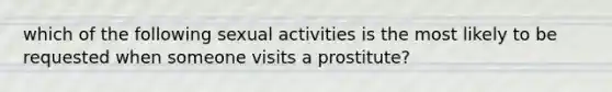 which of the following sexual activities is the most likely to be requested when someone visits a prostitute?