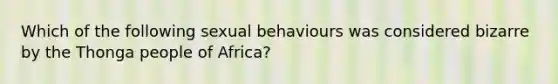 Which of the following sexual behaviours was considered bizarre by the Thonga people of Africa?