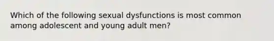 Which of the following sexual dysfunctions is most common among adolescent and young adult men?