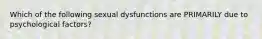 Which of the following sexual dysfunctions are PRIMARILY due to psychological factors?