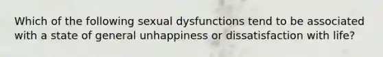 Which of the following sexual dysfunctions tend to be associated with a state of general unhappiness or dissatisfaction with life?