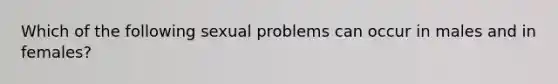 Which of the following sexual problems can occur in males and in females?