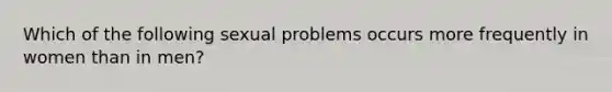 Which of the following sexual problems occurs more frequently in women than in men?