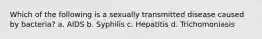 Which of the following is a sexually transmitted disease caused by bacteria? a. AIDS b. Syphilis c. Hepatitis d. Trichomoniasis