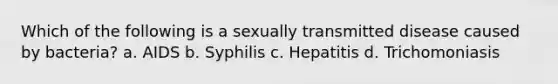 Which of the following is a sexually transmitted disease caused by bacteria? a. AIDS b. Syphilis c. Hepatitis d. Trichomoniasis