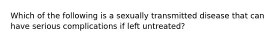 Which of the following is a sexually transmitted disease that can have serious complications if left untreated?​