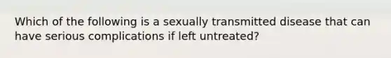 Which of the following is a sexually transmitted disease that can have serious complications if left untreated?