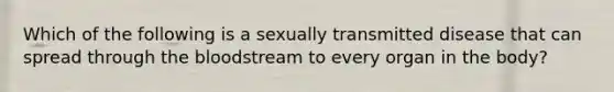 Which of the following is a sexually transmitted disease that can spread through the bloodstream to every organ in the body?