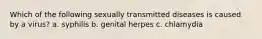 Which of the following sexually transmitted diseases is caused by a virus? a. syphilis b. genital herpes c. chlamydia