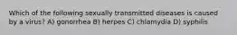 Which of the following sexually transmitted diseases is caused by a virus? A) gonorrhea B) herpes C) chlamydia D) syphilis