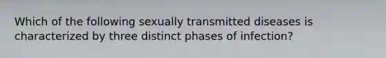 Which of the following sexually transmitted diseases is characterized by three distinct phases of infection?