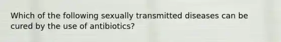 Which of the following sexually transmitted diseases can be cured by the use of antibiotics?