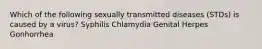 Which of the following sexually transmitted diseases (STDs) is caused by a virus? Syphilis Chlamydia Genital Herpes Gonhorrhea