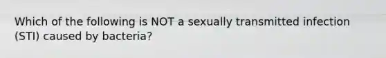 Which of the following is NOT a sexually transmitted infection (STI) caused by bacteria?