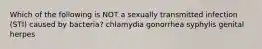 Which of the following is NOT a sexually transmitted infection (STI) caused by bacteria? chlamydia gonorrhea syphylis genital herpes