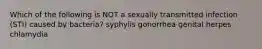 Which of the following is NOT a sexually transmitted infection (STI) caused by bacteria? syphylis gonorrhea genital herpes chlamydia