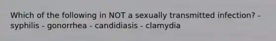 Which of the following in NOT a sexually transmitted infection? - syphilis - gonorrhea - candidiasis - clamydia