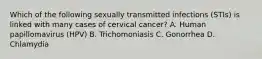 Which of the following sexually transmitted infections (STIs) is linked with many cases of cervical cancer? A. Human papillomavirus (HPV) B. Trichomoniasis C. Gonorrhea D. Chlamydia