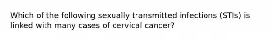 Which of the following sexually transmitted infections (STIs) is linked with many cases of cervical cancer?