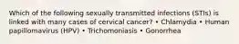 Which of the following sexually transmitted infections (STIs) is linked with many cases of cervical cancer? • Chlamydia • Human papillomavirus (HPV) • Trichomoniasis • Gonorrhea