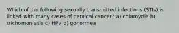 Which of the following sexually transmitted infections (STIs) is linked with many cases of cervical cancer? a) chlamydia b) trichomoniasis c) HPV d) gonorrhea