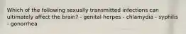 Which of the following sexually transmitted infections can ultimately affect the brain? - genital herpes - chlamydia - syphilis - gonorrhea