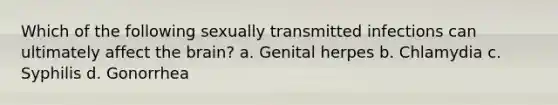 Which of the following sexually transmitted infections can ultimately affect the brain? a. Genital herpes b. Chlamydia c. Syphilis d. Gonorrhea