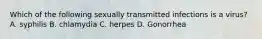 Which of the following sexually transmitted infections is a virus? A. syphilis B. chlamydia C. herpes D. Gonorrhea