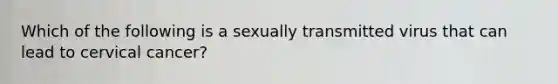 Which of the following is a sexually transmitted virus that can lead to cervical cancer?