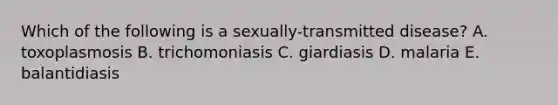 Which of the following is a sexually-transmitted disease? A. toxoplasmosis B. trichomoniasis C. giardiasis D. malaria E. balantidiasis