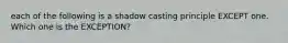 each of the following is a shadow casting principle EXCEPT one. Which one is the EXCEPTION?