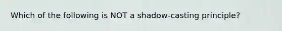 Which of the following is NOT a shadow-casting principle?